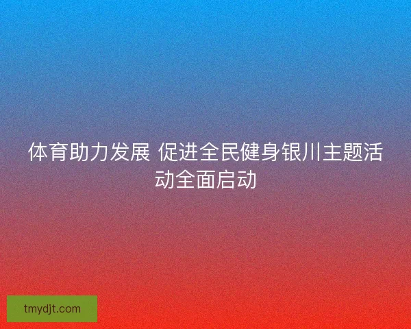 体育助力发展 促进全民健身银川主题活动全面启动